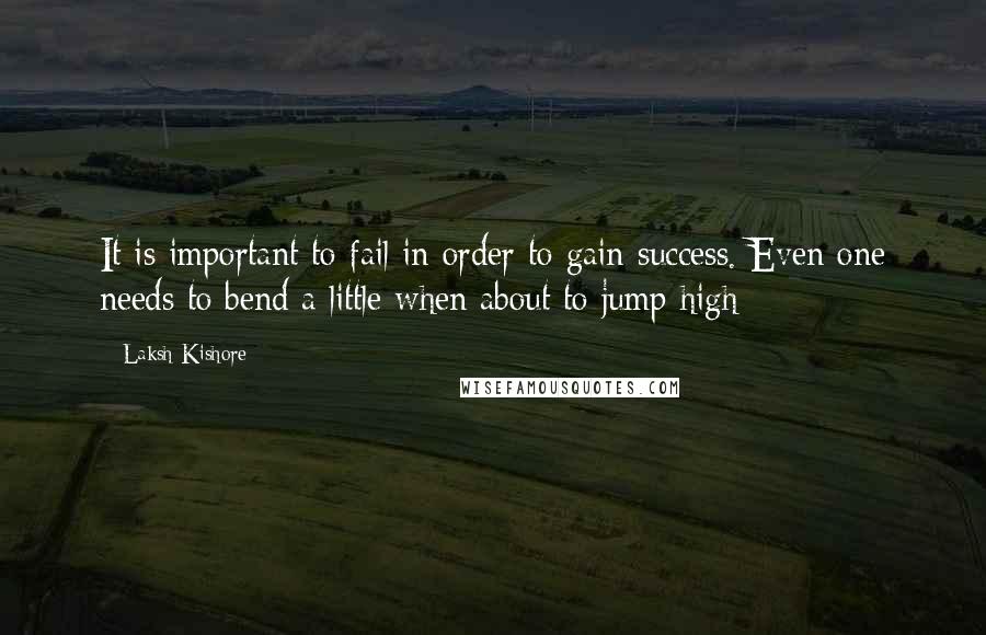 Laksh Kishore Quotes: It is important to fail in order to gain success. Even one needs to bend a little when about to jump high