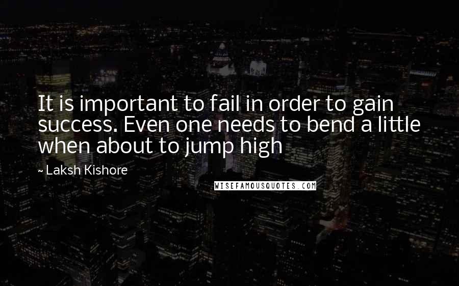 Laksh Kishore Quotes: It is important to fail in order to gain success. Even one needs to bend a little when about to jump high