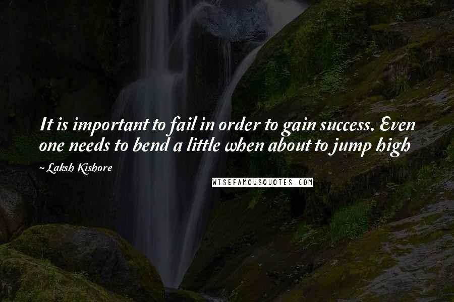 Laksh Kishore Quotes: It is important to fail in order to gain success. Even one needs to bend a little when about to jump high