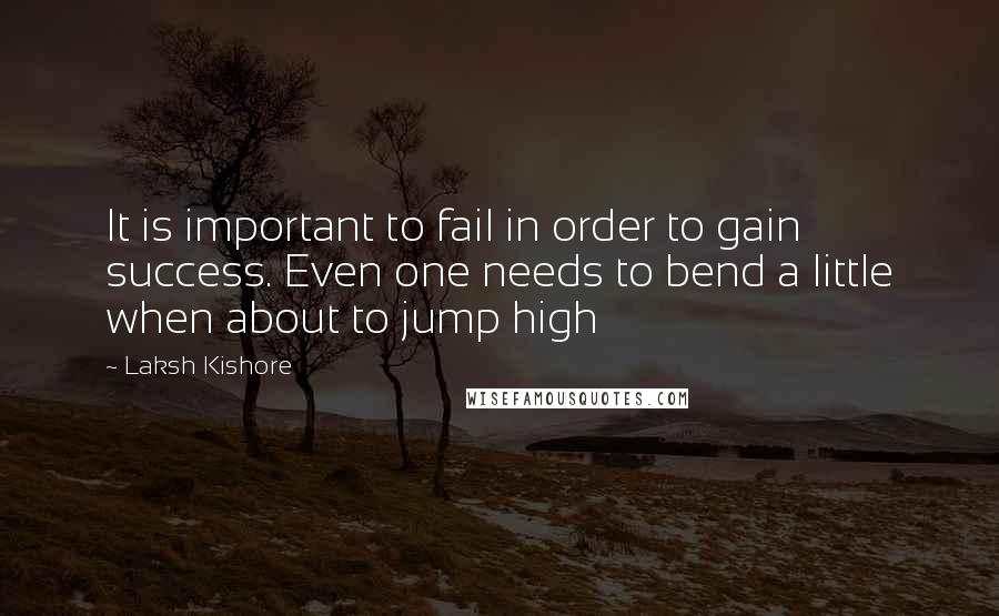 Laksh Kishore Quotes: It is important to fail in order to gain success. Even one needs to bend a little when about to jump high