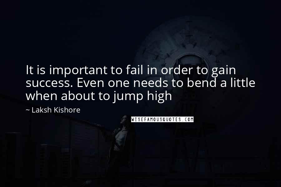 Laksh Kishore Quotes: It is important to fail in order to gain success. Even one needs to bend a little when about to jump high