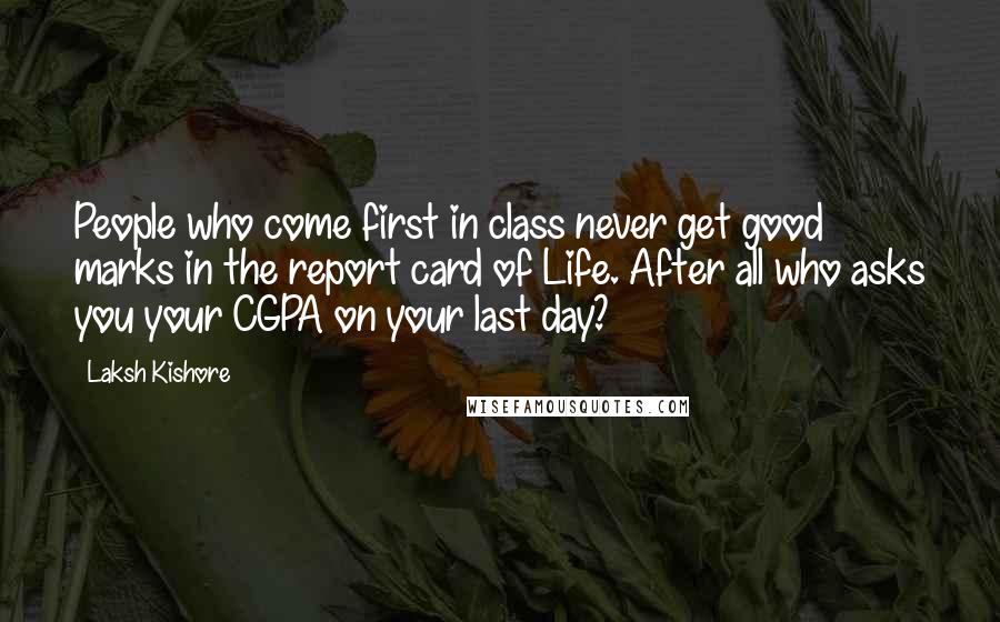 Laksh Kishore Quotes: People who come first in class never get good marks in the report card of Life. After all who asks you your CGPA on your last day?