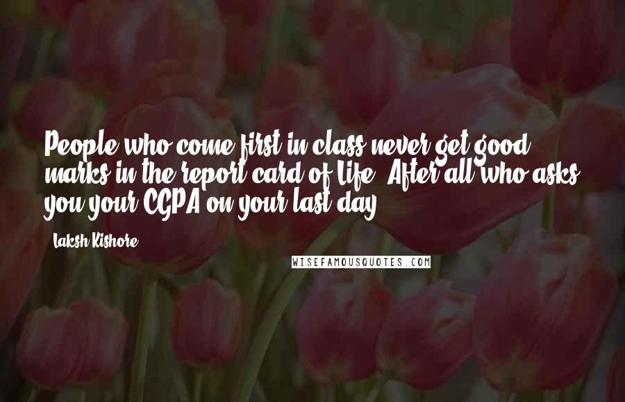 Laksh Kishore Quotes: People who come first in class never get good marks in the report card of Life. After all who asks you your CGPA on your last day?