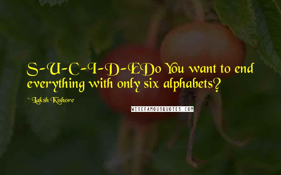 Laksh Kishore Quotes: S-U-C-I-D-EDo You want to end everything with only six alphabets?