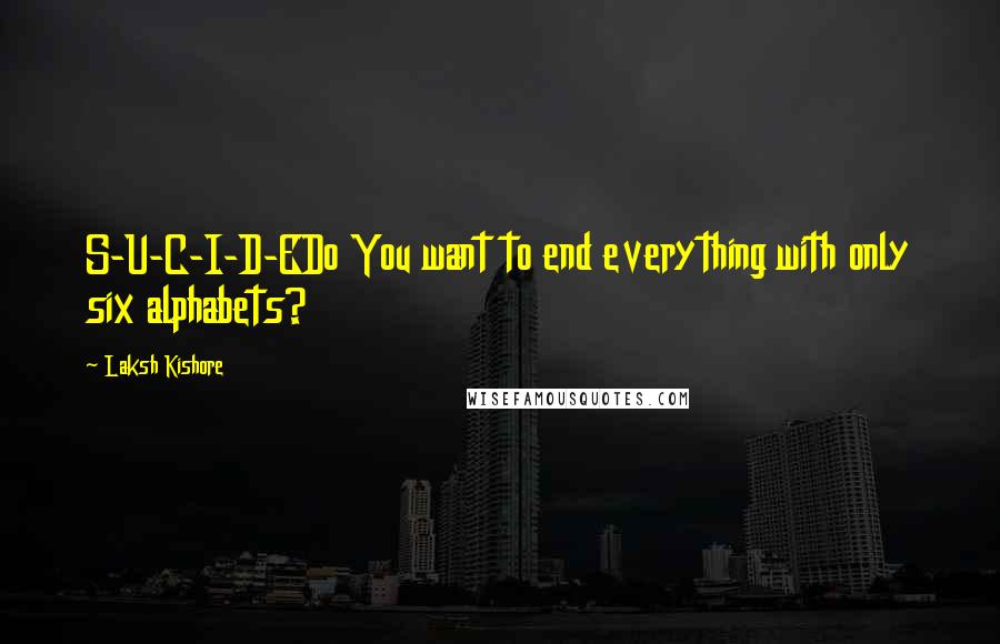 Laksh Kishore Quotes: S-U-C-I-D-EDo You want to end everything with only six alphabets?