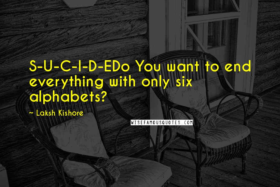 Laksh Kishore Quotes: S-U-C-I-D-EDo You want to end everything with only six alphabets?