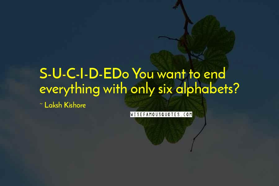 Laksh Kishore Quotes: S-U-C-I-D-EDo You want to end everything with only six alphabets?