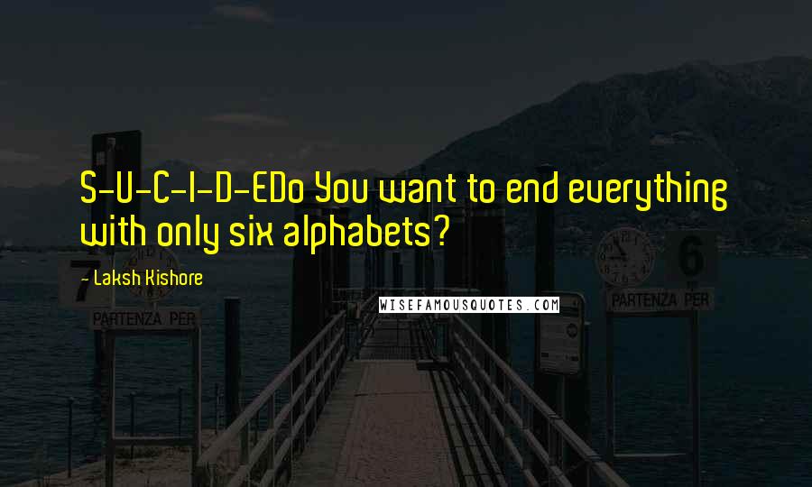 Laksh Kishore Quotes: S-U-C-I-D-EDo You want to end everything with only six alphabets?