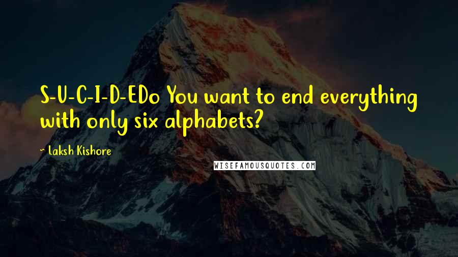 Laksh Kishore Quotes: S-U-C-I-D-EDo You want to end everything with only six alphabets?