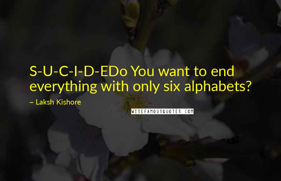 Laksh Kishore Quotes: S-U-C-I-D-EDo You want to end everything with only six alphabets?