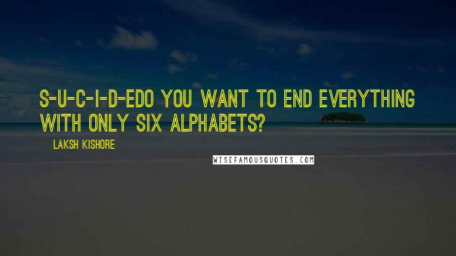 Laksh Kishore Quotes: S-U-C-I-D-EDo You want to end everything with only six alphabets?