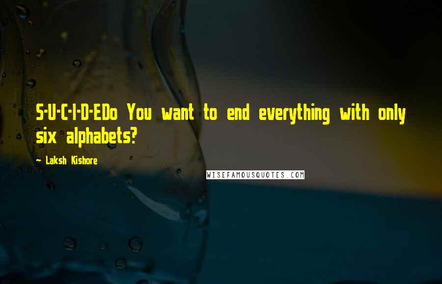 Laksh Kishore Quotes: S-U-C-I-D-EDo You want to end everything with only six alphabets?