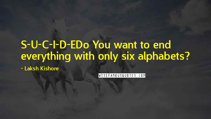 Laksh Kishore Quotes: S-U-C-I-D-EDo You want to end everything with only six alphabets?