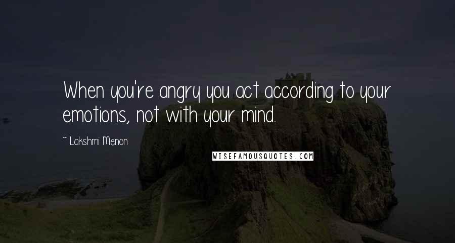 Lakshmi Menon Quotes: When you're angry you act according to your emotions, not with your mind.