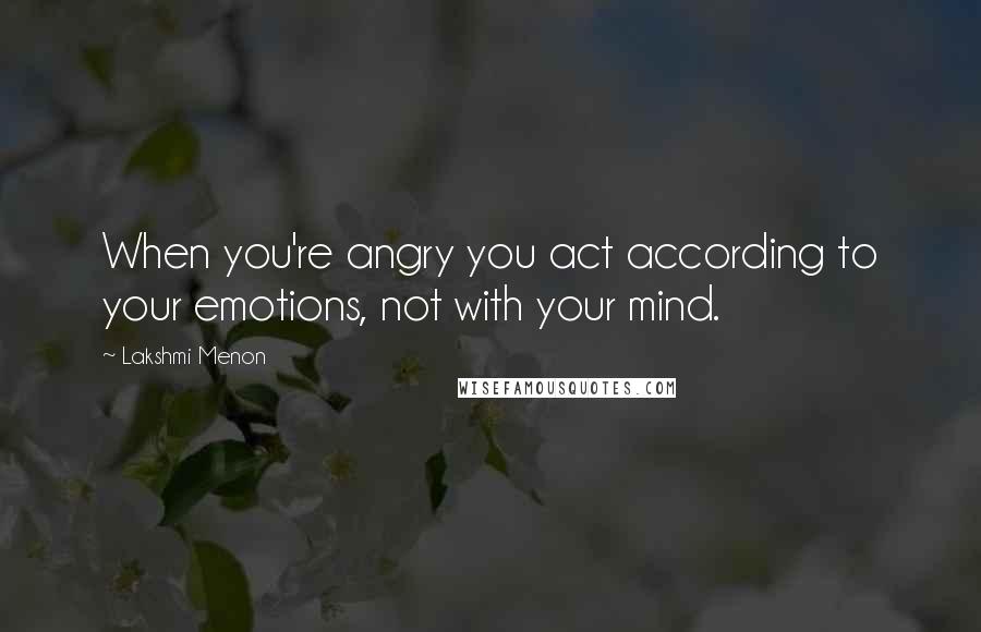 Lakshmi Menon Quotes: When you're angry you act according to your emotions, not with your mind.