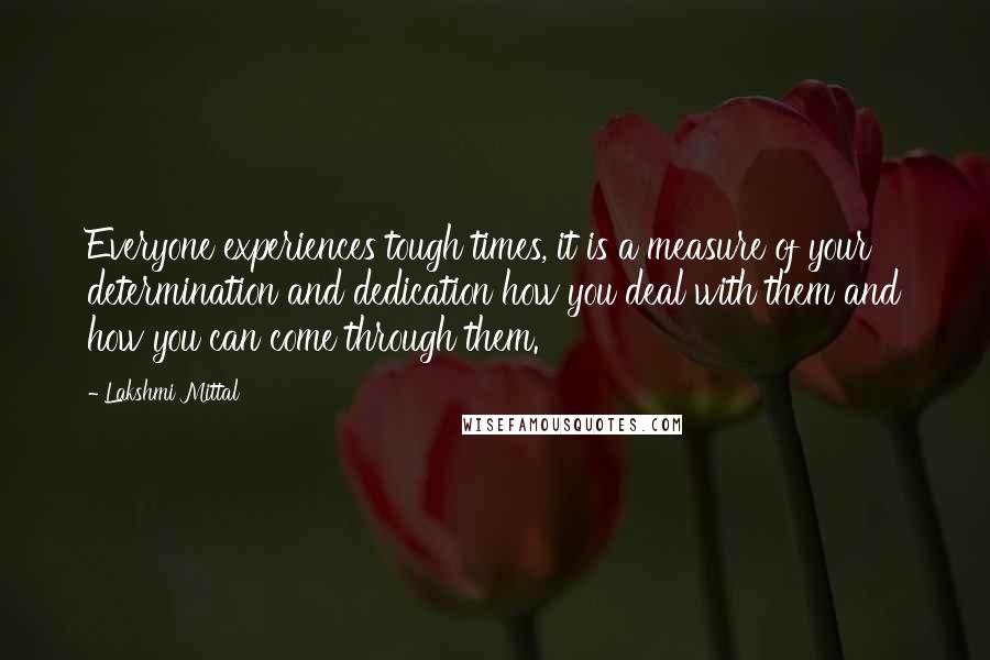 Lakshmi Mittal Quotes: Everyone experiences tough times, it is a measure of your determination and dedication how you deal with them and how you can come through them.