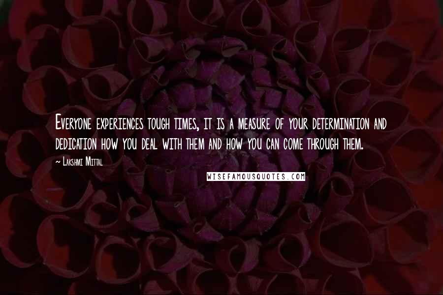 Lakshmi Mittal Quotes: Everyone experiences tough times, it is a measure of your determination and dedication how you deal with them and how you can come through them.