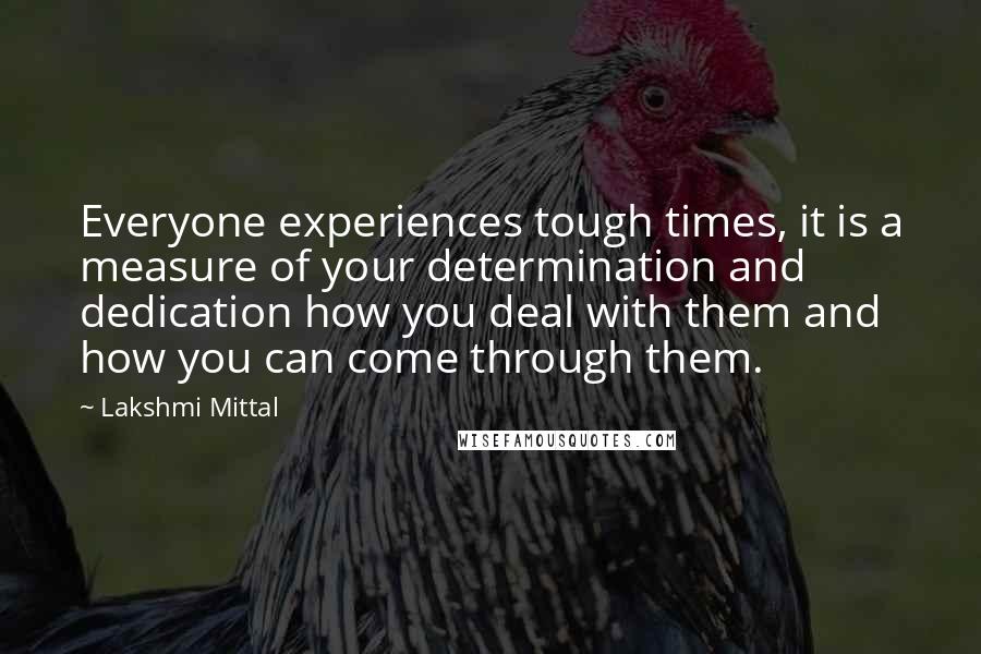 Lakshmi Mittal Quotes: Everyone experiences tough times, it is a measure of your determination and dedication how you deal with them and how you can come through them.