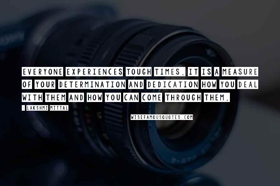 Lakshmi Mittal Quotes: Everyone experiences tough times, it is a measure of your determination and dedication how you deal with them and how you can come through them.