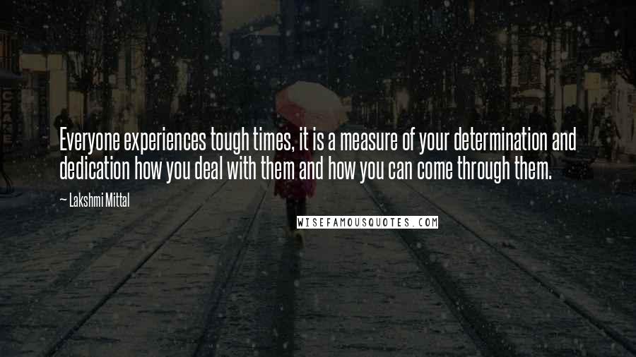 Lakshmi Mittal Quotes: Everyone experiences tough times, it is a measure of your determination and dedication how you deal with them and how you can come through them.