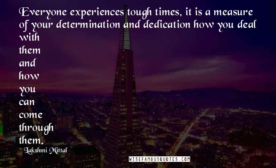 Lakshmi Mittal Quotes: Everyone experiences tough times, it is a measure of your determination and dedication how you deal with them and how you can come through them.