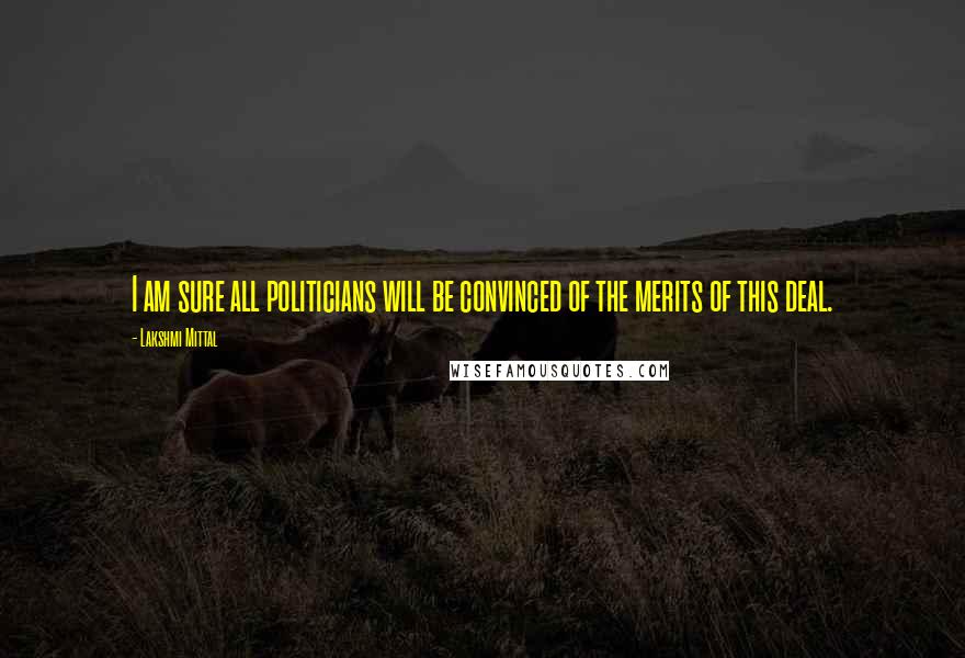 Lakshmi Mittal Quotes: I am sure all politicians will be convinced of the merits of this deal.
