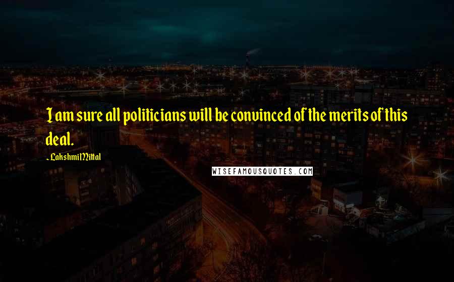 Lakshmi Mittal Quotes: I am sure all politicians will be convinced of the merits of this deal.