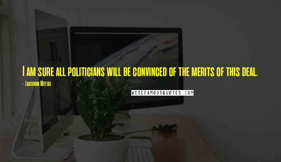Lakshmi Mittal Quotes: I am sure all politicians will be convinced of the merits of this deal.