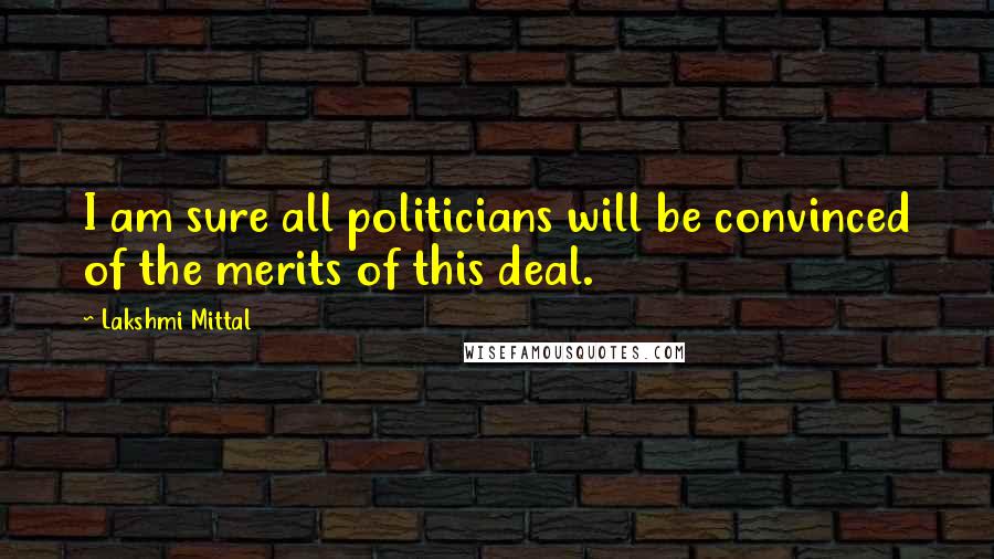 Lakshmi Mittal Quotes: I am sure all politicians will be convinced of the merits of this deal.