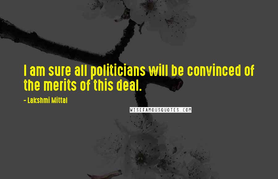 Lakshmi Mittal Quotes: I am sure all politicians will be convinced of the merits of this deal.