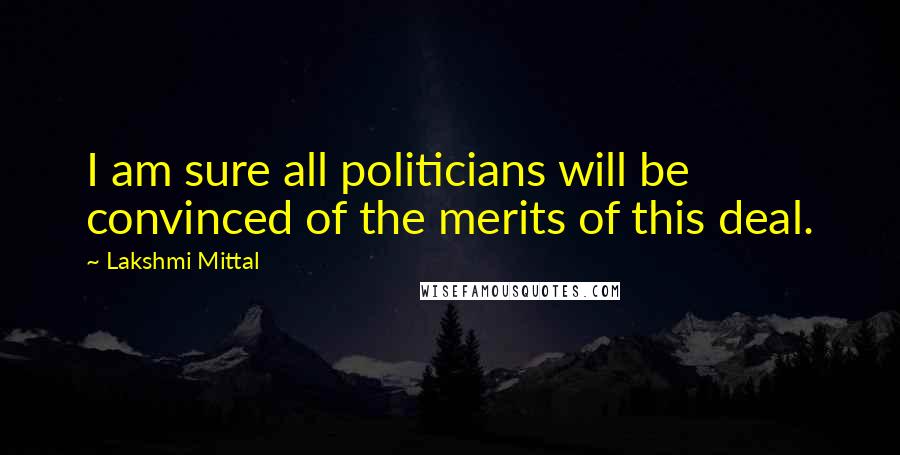 Lakshmi Mittal Quotes: I am sure all politicians will be convinced of the merits of this deal.