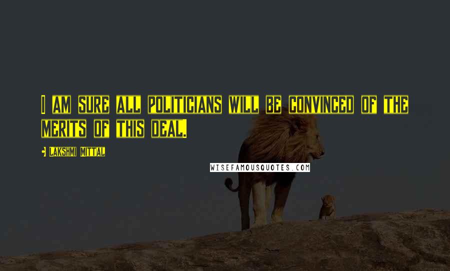 Lakshmi Mittal Quotes: I am sure all politicians will be convinced of the merits of this deal.