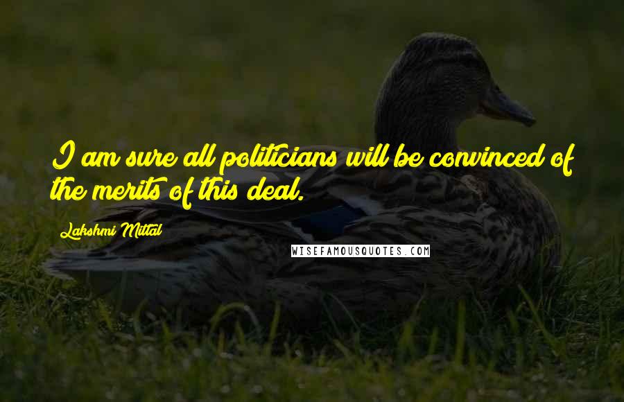 Lakshmi Mittal Quotes: I am sure all politicians will be convinced of the merits of this deal.