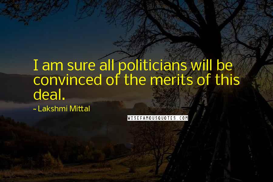 Lakshmi Mittal Quotes: I am sure all politicians will be convinced of the merits of this deal.