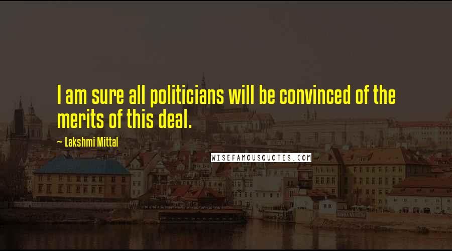 Lakshmi Mittal Quotes: I am sure all politicians will be convinced of the merits of this deal.