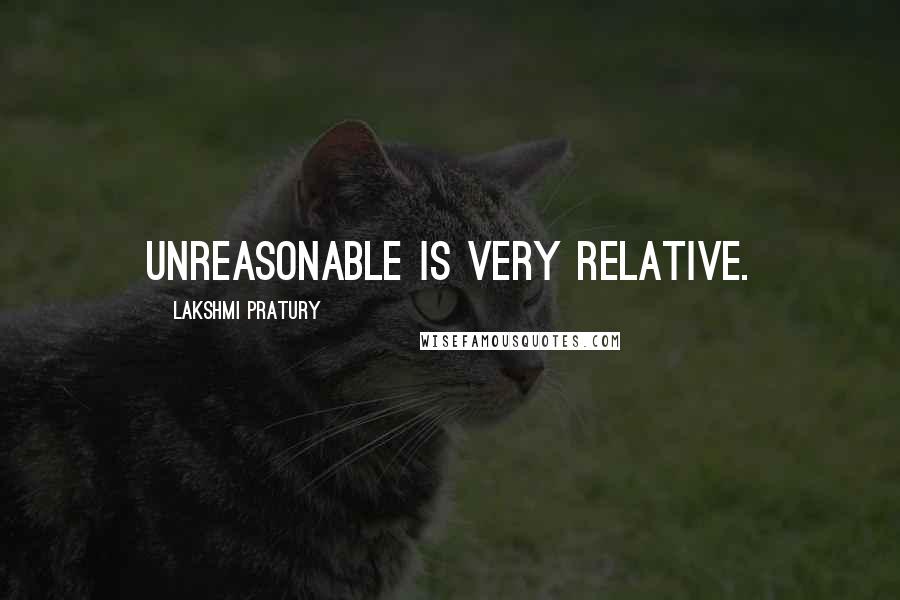 Lakshmi Pratury Quotes: Unreasonable is very relative.
