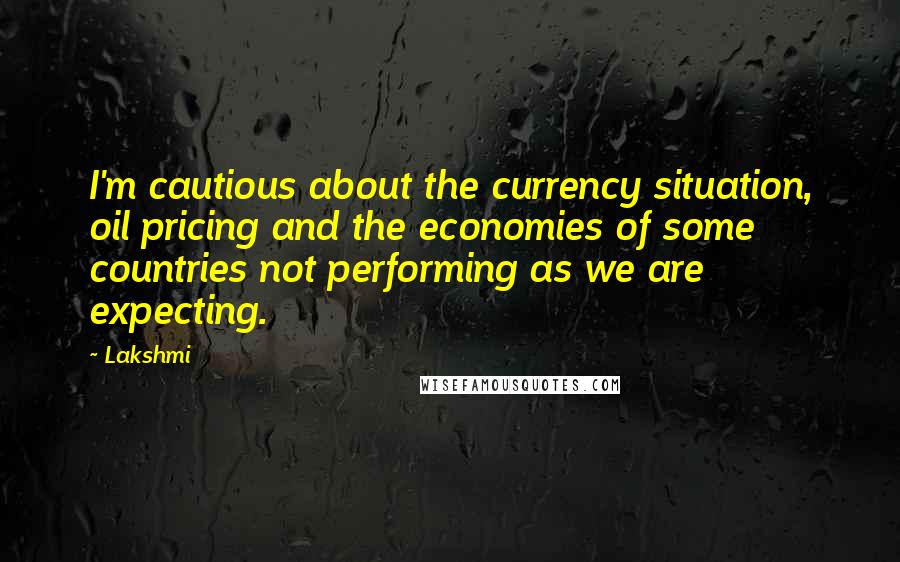 Lakshmi Quotes: I'm cautious about the currency situation, oil pricing and the economies of some countries not performing as we are expecting.