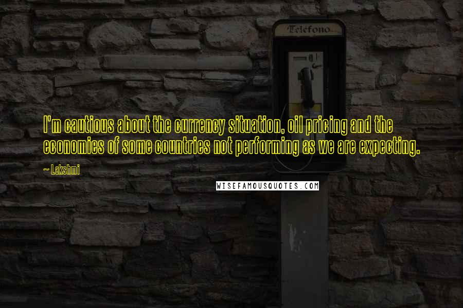 Lakshmi Quotes: I'm cautious about the currency situation, oil pricing and the economies of some countries not performing as we are expecting.