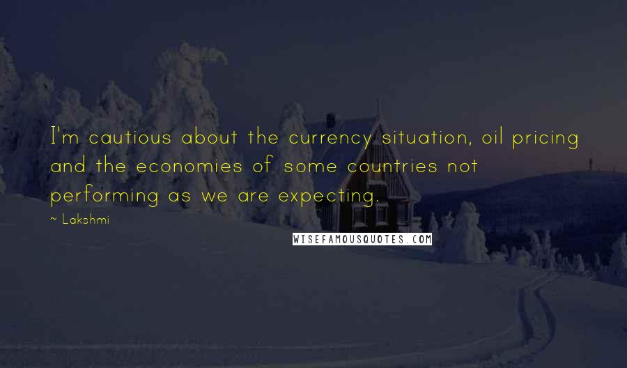 Lakshmi Quotes: I'm cautious about the currency situation, oil pricing and the economies of some countries not performing as we are expecting.