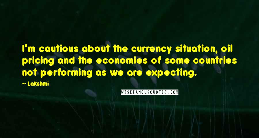 Lakshmi Quotes: I'm cautious about the currency situation, oil pricing and the economies of some countries not performing as we are expecting.