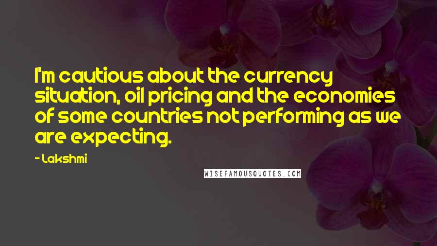 Lakshmi Quotes: I'm cautious about the currency situation, oil pricing and the economies of some countries not performing as we are expecting.