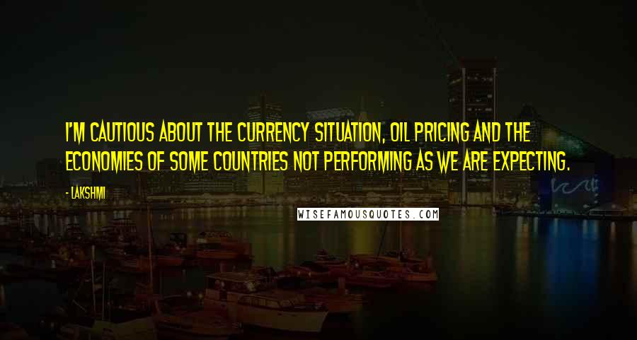 Lakshmi Quotes: I'm cautious about the currency situation, oil pricing and the economies of some countries not performing as we are expecting.