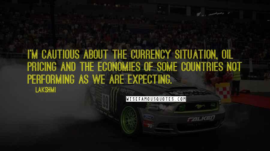 Lakshmi Quotes: I'm cautious about the currency situation, oil pricing and the economies of some countries not performing as we are expecting.