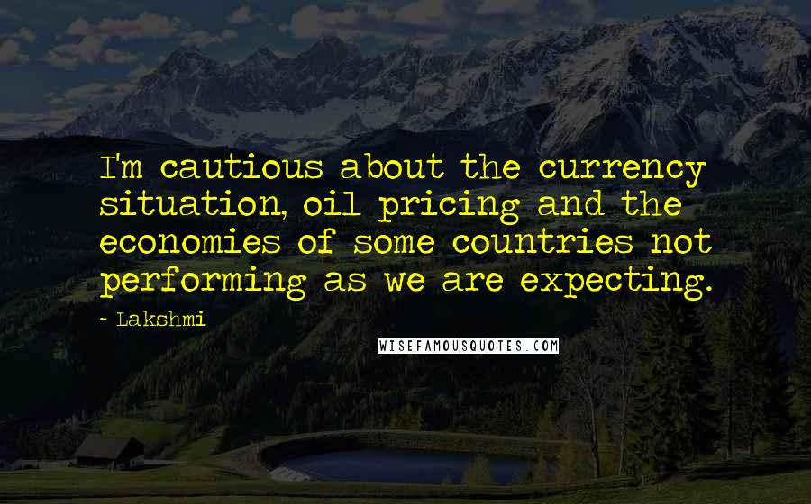 Lakshmi Quotes: I'm cautious about the currency situation, oil pricing and the economies of some countries not performing as we are expecting.