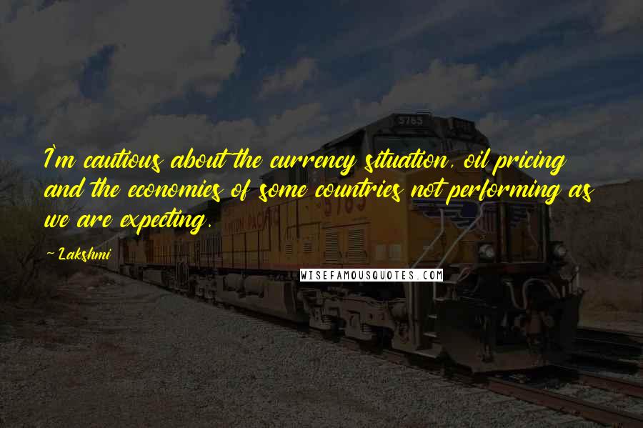 Lakshmi Quotes: I'm cautious about the currency situation, oil pricing and the economies of some countries not performing as we are expecting.