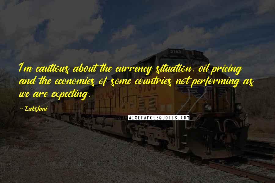 Lakshmi Quotes: I'm cautious about the currency situation, oil pricing and the economies of some countries not performing as we are expecting.