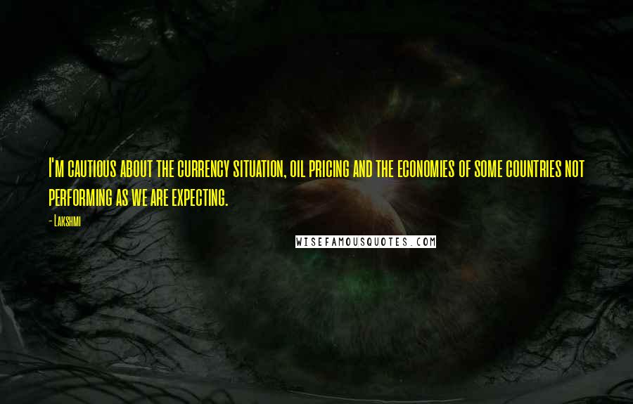Lakshmi Quotes: I'm cautious about the currency situation, oil pricing and the economies of some countries not performing as we are expecting.