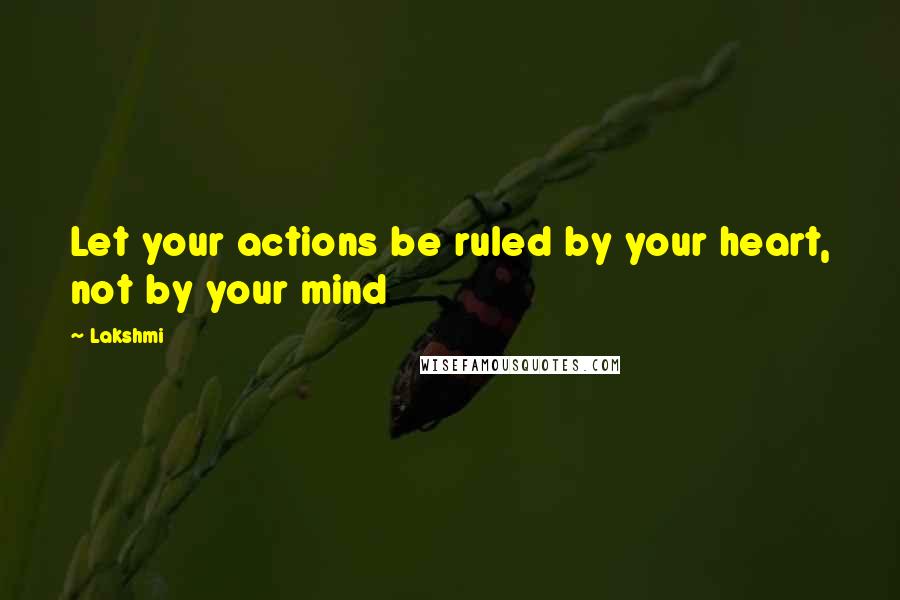 Lakshmi Quotes: Let your actions be ruled by your heart, not by your mind