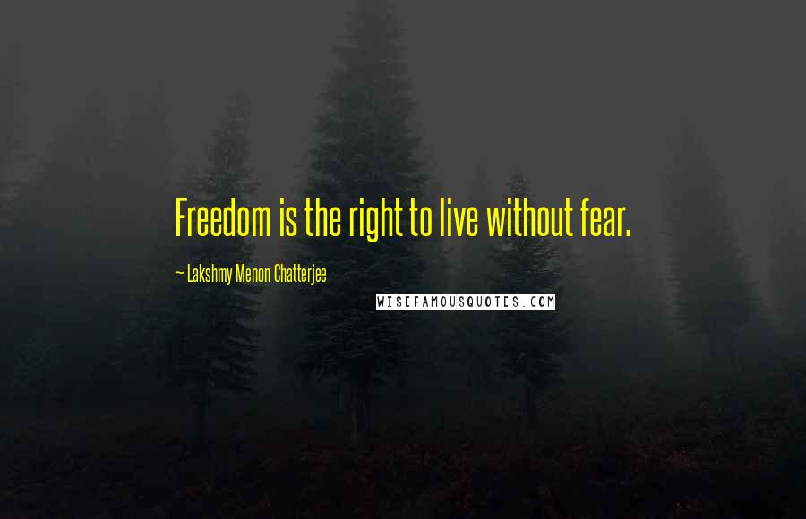 Lakshmy Menon Chatterjee Quotes: Freedom is the right to live without fear.