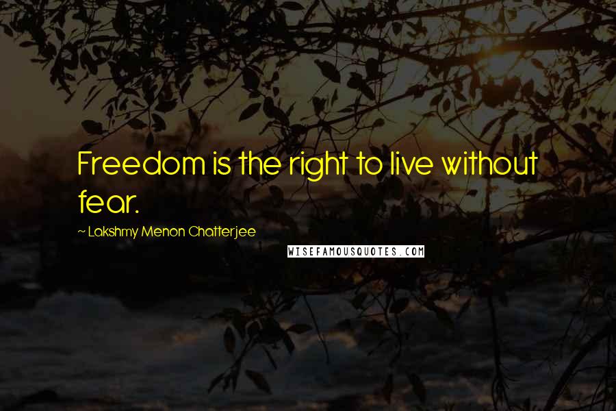 Lakshmy Menon Chatterjee Quotes: Freedom is the right to live without fear.